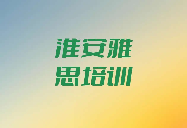 2024年淮安淮安区雅思培训学校哪家好 如何选择 淮安苏嘴镇雅思可靠的培训机构”