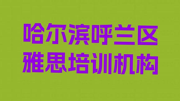 哈尔滨呼兰区雅思培训要多久时间学会 哈尔滨呼兰区雅思培训班一般什么时间上课呀”