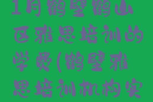 2024年11月鹤壁鹤山区雅思培训的学费(鹤壁雅思培训机构实力排名)”