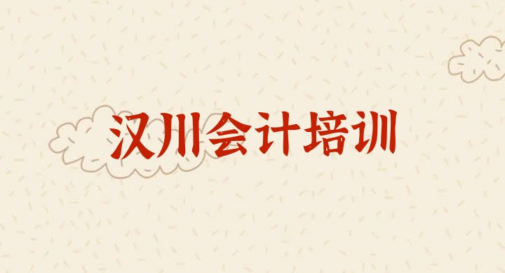 2024年11月汉川会计培训多少钱一节课合适(汉川会计培训哪家好)”