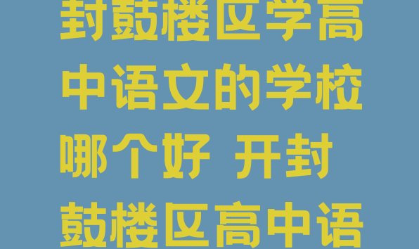 2024年开封鼓楼区学高中语文的学校哪个好 开封鼓楼区高中语文培训班报名”