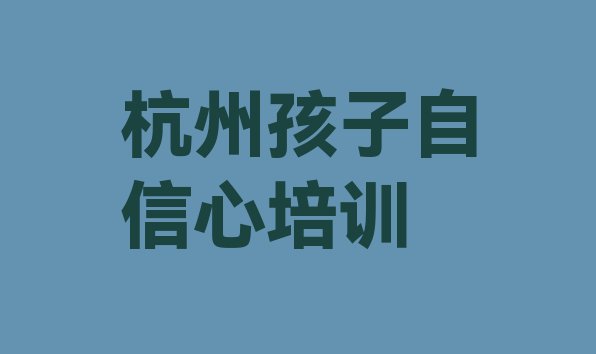 杭州江干区孩子自信心哪里找孩子自信心培训班比较好 杭州江干区孩子自信心培训机构十大品牌”