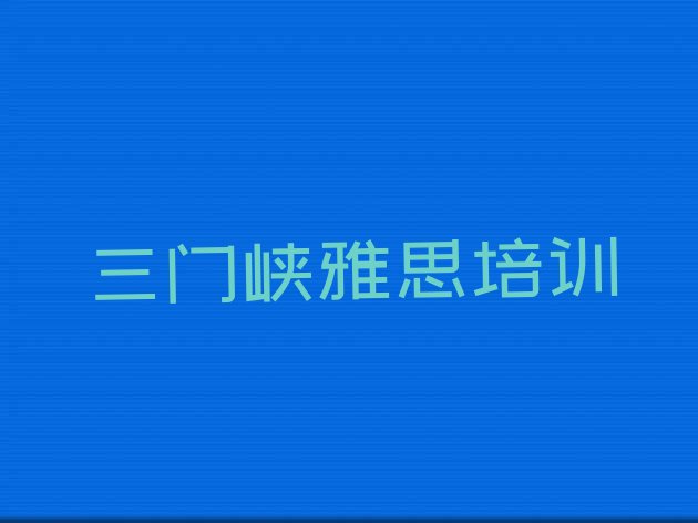 2024年三门峡湖滨区雅思培训在什么地方比较好 三门峡湖滨区雅思哪家培训学校好”