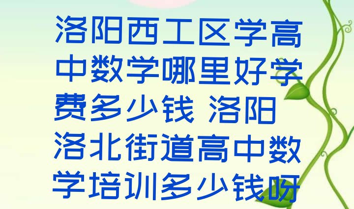 洛阳西工区学高中数学哪里好学费多少钱 洛阳洛北街道高中数学培训多少钱呀”