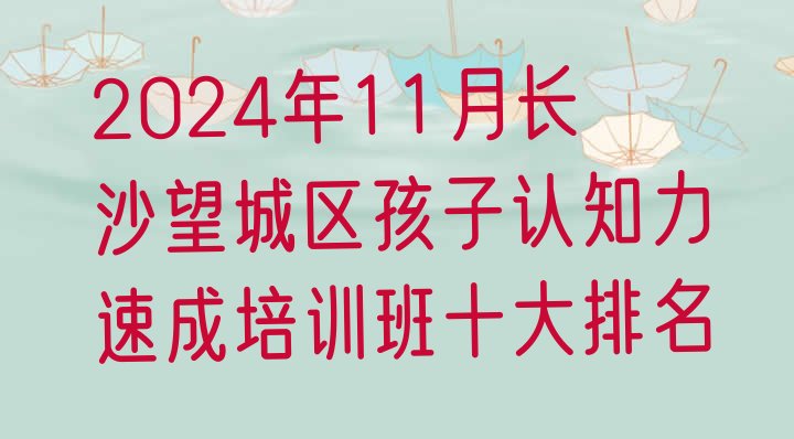 2024年11月长沙望城区孩子认知力速成培训班十大排名”