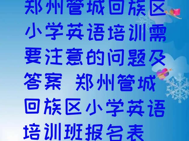 郑州管城回族区小学英语培训需要注意的问题及答案 郑州管城回族区小学英语培训班报名表”