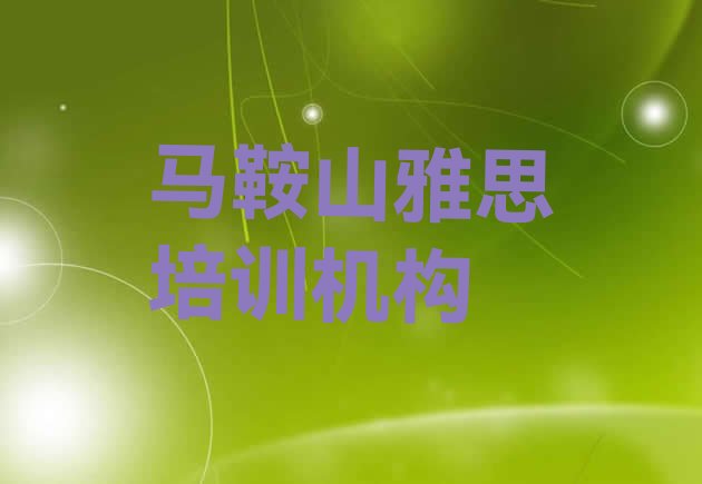 2024年马鞍山雅思封闭班实力前十排行榜 马鞍山博望区去哪学雅思比较好”