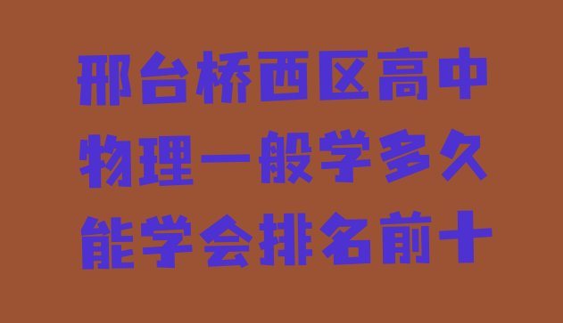 邢台桥西区高中物理一般学多久能学会排名前十”