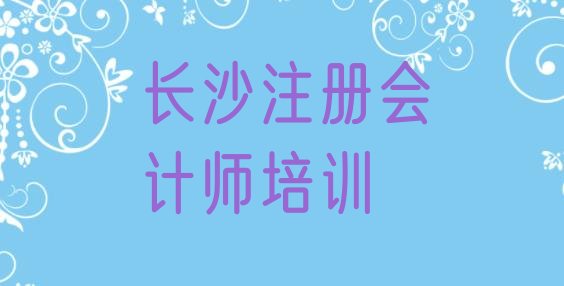 2024年11月长沙市学注册会计师的地方 长沙天心区注册会计师培训机构排名前十”