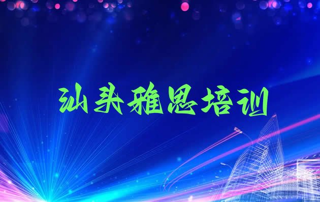 2024年11月汕头金平区十大学雅思培训班排名 汕头金平区学雅思的正规学校有哪些学校”