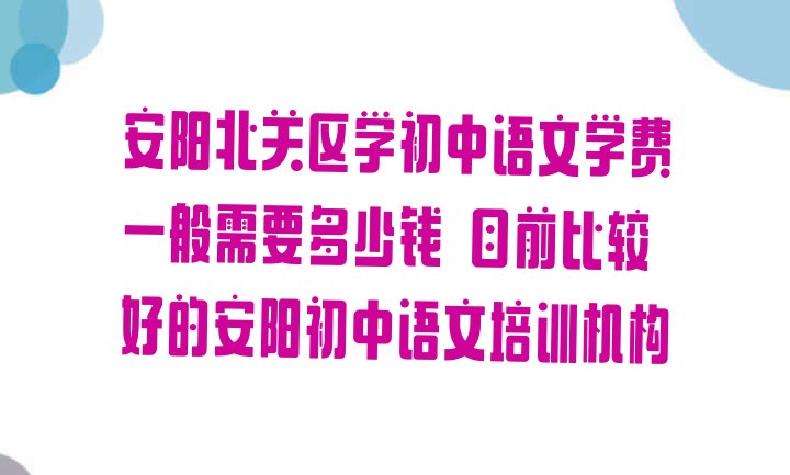 安阳北关区学初中语文学费一般需要多少钱 目前比较好的安阳初中语文培训机构”