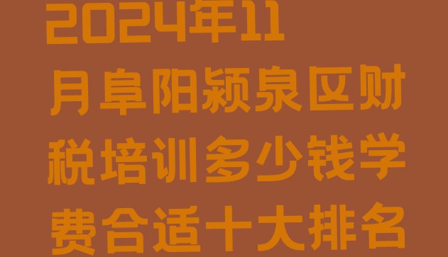 2024年11月阜阳颍泉区财税培训多少钱学费合适十大排名”