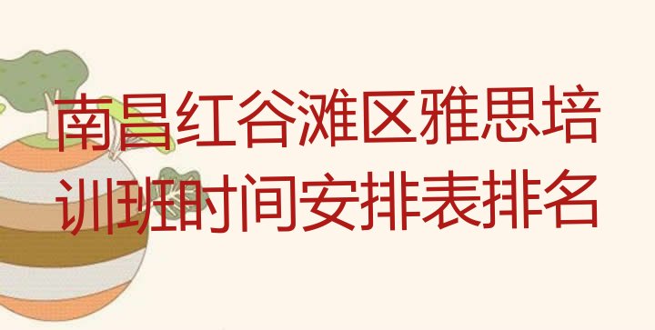 南昌红谷滩区雅思培训班时间安排表排名”