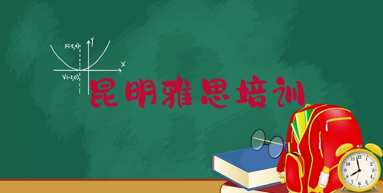 昆明呈贡区什么学校可以学雅思(有排名比较好的昆明雅思培训学校)”