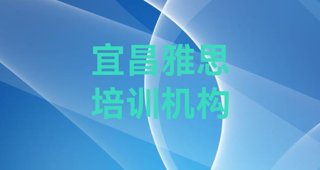 2024年十大宜昌雅思培训机构排名(宜昌雅思哪家比较好)”