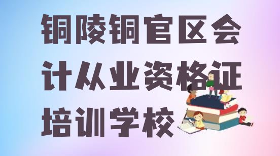 2024年铜陵铜官区会计从业资格证培训学校要学多久”