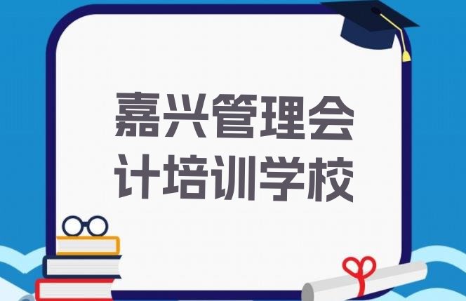 2024年嘉兴南湖区管理会计选择培训学校的原则”