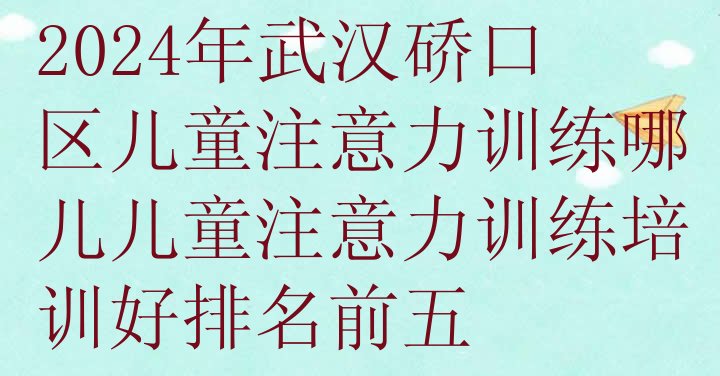 2024年武汉硚口区儿童注意力训练哪儿儿童注意力训练培训好排名前五”