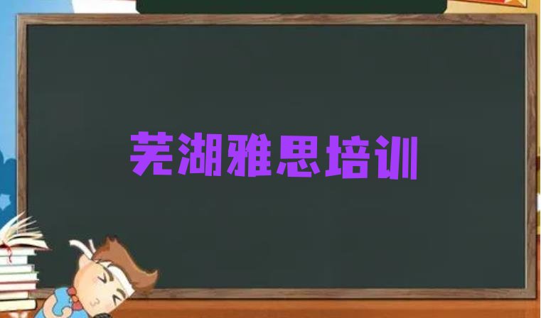 2024年11月芜湖三山区雅思培训学校在哪找十大排名”