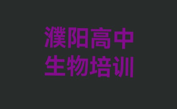 2024年11月濮阳华龙区高中生物培训在什么地方 濮阳华龙区高中生物培训班费用哪个好”