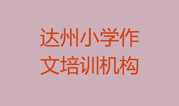 2024年达州通川区小学作文培训学校哪个好? 达州通川区小学作文培训班报名费多少钱”