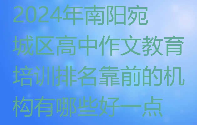 2024年南阳宛城区高中作文教育培训排名靠前的机构有哪些好一点”