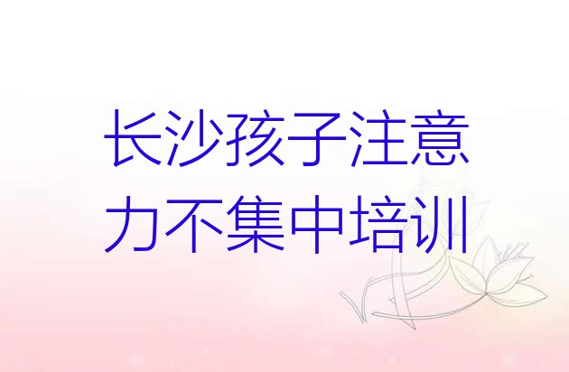 长沙岳麓区学孩子注意力不集中到哪学”