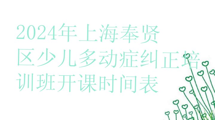 2024年上海奉贤区少儿多动症纠正培训班开课时间表”