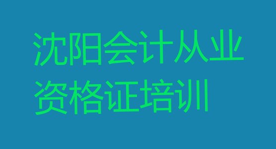 2024年11月沈阳大东区会计从业资格证培训学校哪家好一点儿(沈阳大东区会计从业资格证线下培训机构排名前十)”