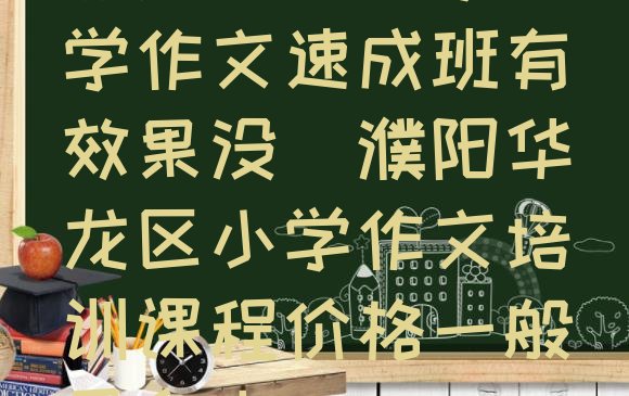 濮阳华龙区学小学作文速成班有效果没(濮阳华龙区小学作文培训课程价格一般是多少)”