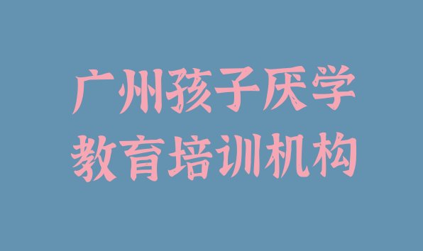 广州天河区寒假学孩子厌学教育 广州天河区去哪个学校学孩子厌学教育好”