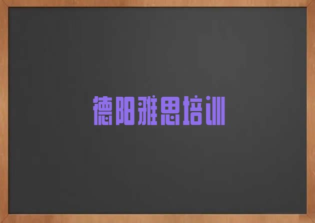 2024年11月有排名比较好的德阳雅思培训机构(德阳罗江区雅思班培训学费多少)”