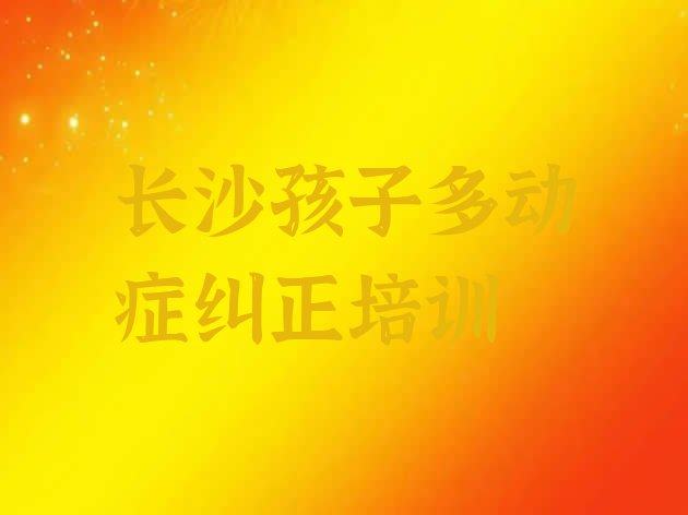 长沙开福区孩子多动症纠正培训费用多少钱”