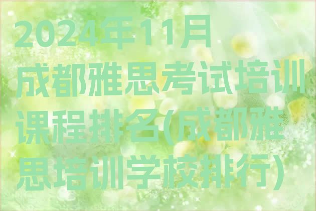 2024年11月成都雅思考试培训课程排名(成都雅思培训学校排行)”