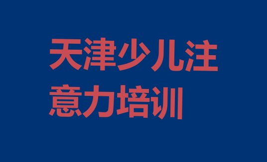 2024年天津西青区培训少儿注意力训练学费多少钱一(天津学少儿注意力训练的学校排名前十)”