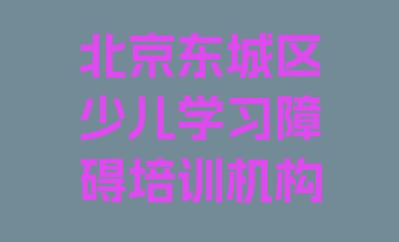 2024年北京东城区少儿学习障碍培训班怎么选择实力排名名单”