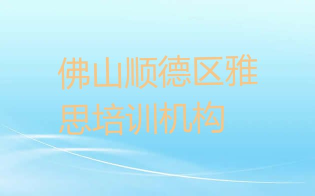 2024年11月佛山顺德区全国雅思培训学校排名榜实力排名名单”