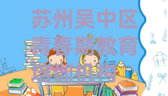 2024年苏州吴中区青春期教育培训时间(吴中区青春期教育)”