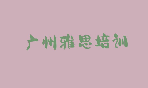 2024年11月广州白云区雅思培训学校好的名单一览”