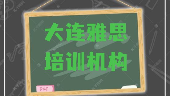 2024年11月大连好的雅思培训机构名单更新汇总”