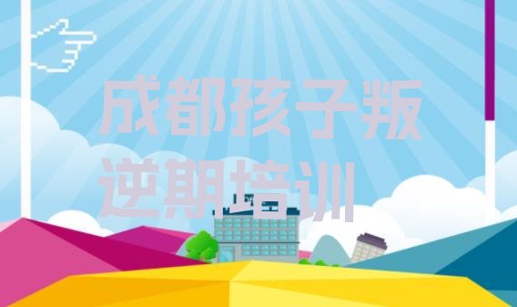 成都郫都区新手去哪学孩子叛逆期 成都郫都区孩子叛逆期班培训学校排名”