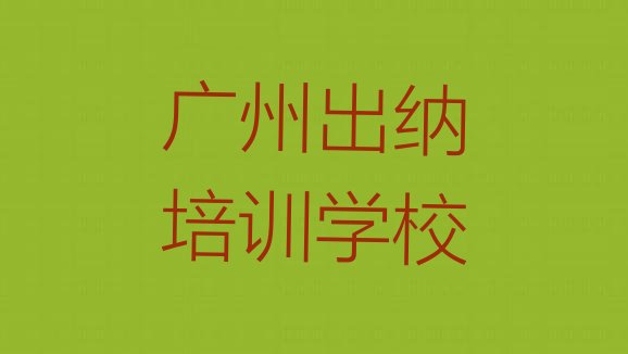 2024年11月广州出纳培训学校排名(广州番禺区出纳培训学校哪家专业好一点)”