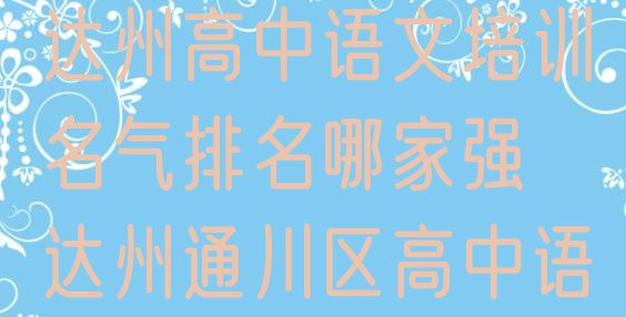 2024年11月达州高中语文培训名气排名哪家强 达州通川区高中语文培训报价明细”