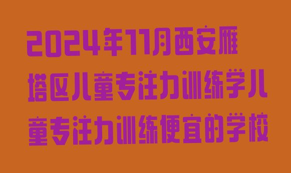 2024年11月西安雁塔区儿童专注力训练学儿童专注力训练便宜的学校”