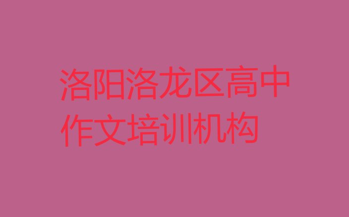 2024年洛阳洛龙区高中作文培训班报名费多少钱一(洛阳洛龙区高中作文培训班价格一览表)”