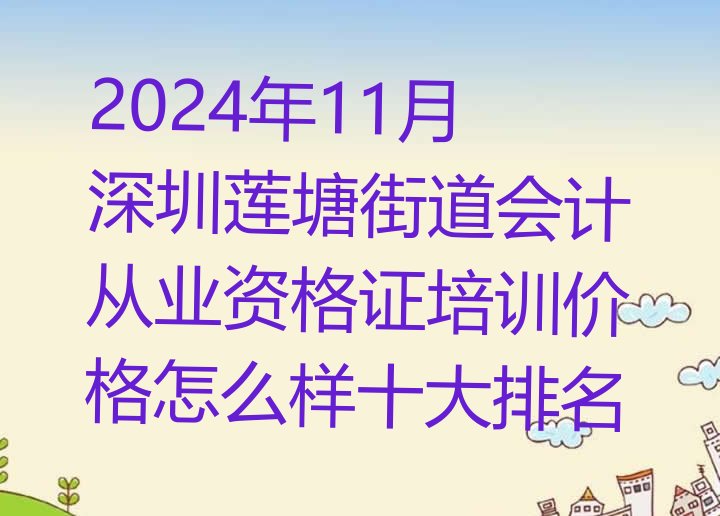 2024年11月深圳莲塘街道会计从业资格证培训价格怎么样十大排名”