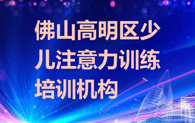 2024年佛山高明区少儿注意力训练培训推荐哪家好一点排名一览表”