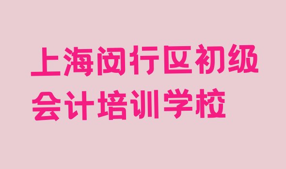 2024年11月上海闵行区初级会计辅导培训机构哪个好一点儿 上海闵行区初级会计培训哪个比较可靠好”