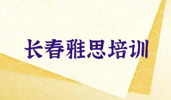 2024年11月长春朝阳区雅思培训机构十大排名名单更新汇总”