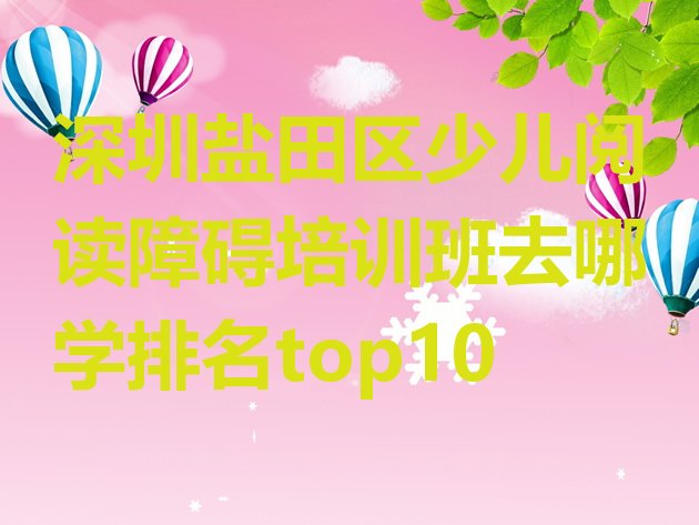 深圳盐田区少儿阅读障碍培训班去哪学排名top10”